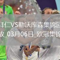 03月06日歐冠1/8決賽首回合拜仁慕尼黑vs勒沃庫森進球視頻
