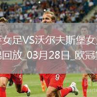 歐冠女足-皮娜雙響巴薩女足6-1狼堡女足總比分10-2晉級(jí)