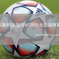 瓦斯科達(dá)伽馬VS阿拉戈亞諾體育