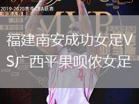 福建南安成功女足VS廣西平果唄儂女足