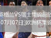 07月07日歐洲杯1/4決賽英格蘭vs瑞士精彩片段