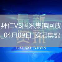 04月09日歐冠1/4決賽首回合拜仁慕尼黑vs國際米蘭進(jìn)球視頻