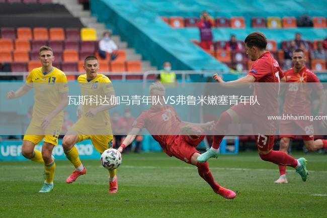 瓦斯科達(dá)伽馬青年隊(duì)VS弗魯米嫩塞青年隊(duì)