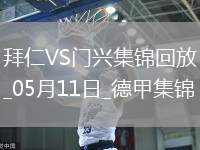05月11日德甲第33輪拜仁慕尼黑vs門興進(jìn)球視頻