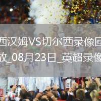 08月23日英超第2輪西漢姆聯(lián)vs切爾西全場錄像