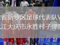 福建省新羅區(qū)足球代表隊VS黑龍江大慶市永勝村子彈隊