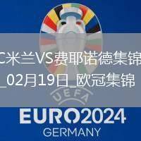 02月19日歐冠淘汰賽附加賽次回合AC米蘭vs費耶諾德進球視頻