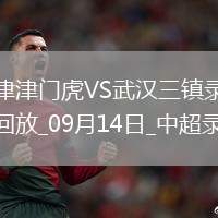09月14日中超第24輪天津津門虎vs武漢三鎮(zhèn)全場錄像