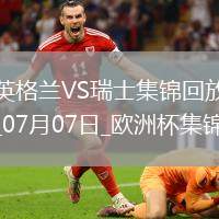 07月07日歐洲杯1/4決賽英格蘭vs瑞士精彩片段