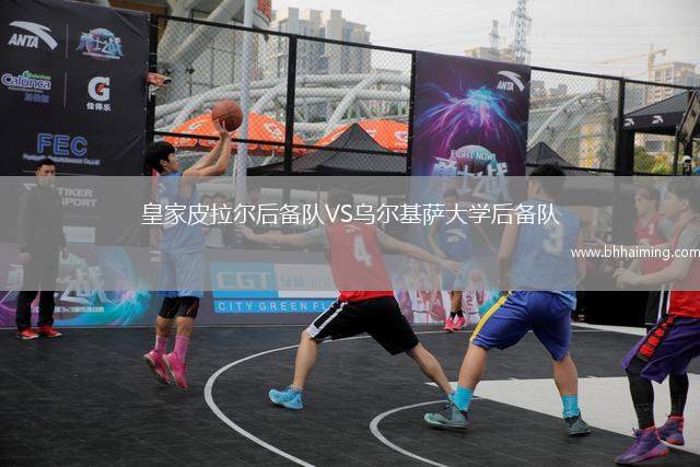 皇家皮拉爾后備隊VS烏爾基薩大學(xué)后備隊