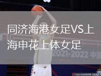 同濟(jì)海港女足VS上海申花上體女足