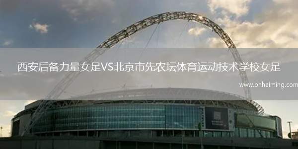 西安后備力量女足VS北京市先農(nóng)壇體育運(yùn)動技術(shù)學(xué)校女足