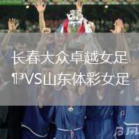 長(zhǎng)春大眾卓越女足VS山東體彩女足