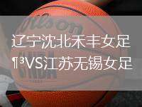 遼寧沈北禾豐女足VS江蘇無錫女足