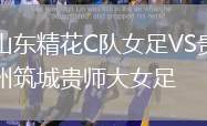 山東精花C隊(duì)女足VS貴州筑城貴師大女足