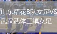 山東精花B隊(duì)女足VS武漢武體三鎮(zhèn)女足