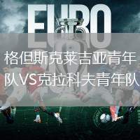 格但斯克萊吉亞青年隊(duì)VS克拉科夫青年隊(duì)