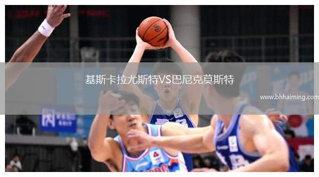 基斯卡拉尤斯特VS巴尼克莫斯特