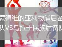 蒙得維的亞利物浦后備隊VS烏拉圭民族后備隊