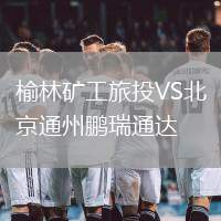 榆林礦工旅投VS北京通州鵬瑞通達(dá)