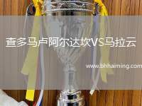 查多馬盧阿爾達(dá)坎VS馬拉云