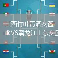 山西竹葉青酒女籃VS黑龍江上東女籃