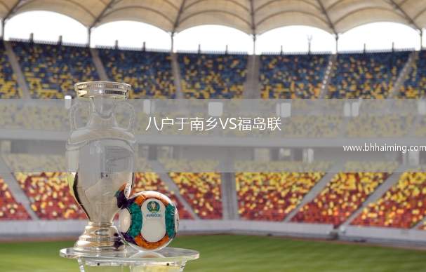 八戶于南鄉(xiāng)VS福島聯(lián)