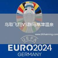鳥(niǎo)取飛翔VS群馬草津溫泉