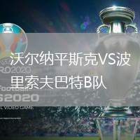 沃爾納平斯克VS波里索夫巴特B隊(duì)