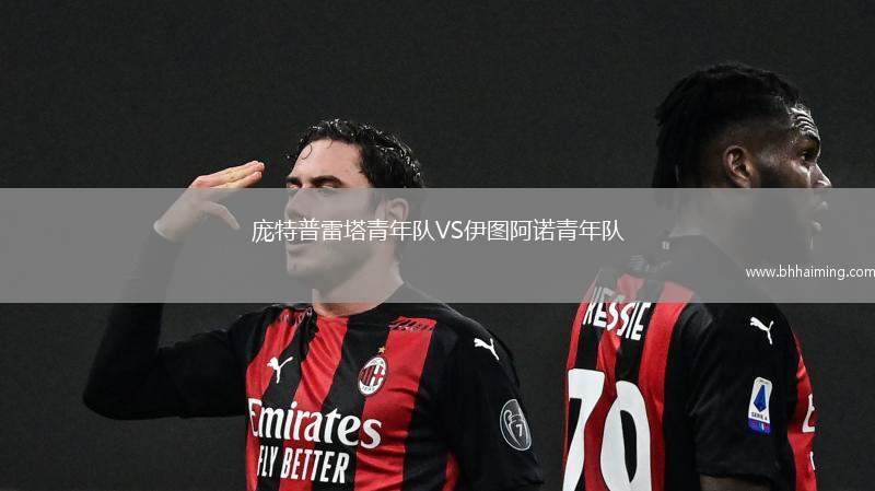 龐特普雷塔青年隊(duì)VS伊圖阿諾青年隊(duì)