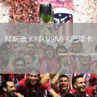 拜斯迪卡B隊(duì)VSMFK巴耶卡