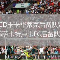 CD卡卡華蒂克后備隊(duì)VS薩卡特盧卡FC后備隊(duì)