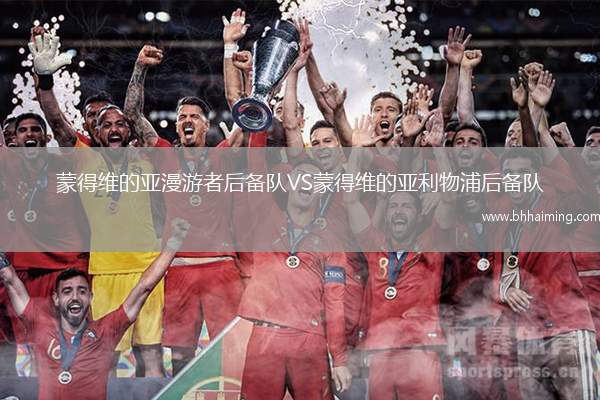 蒙得維的亞漫游者后備隊(duì)VS蒙得維的亞利物浦后備隊(duì)