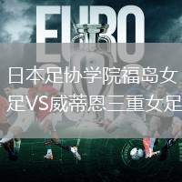 日本足協(xié)學(xué)院福島女足VS威蒂恩三重女足