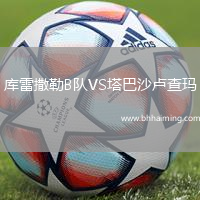 庫(kù)雷撒勒B隊(duì)VS塔巴沙盧查瑪