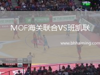 MOF海關(guān)聯(lián)合VS班凱聯(lián)