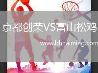 京都創(chuàng)榮VS富山松雞