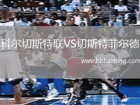 科爾切斯特聯(lián)VS切斯特菲爾德