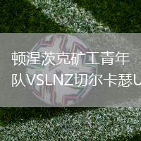 頓涅茨克礦工青年隊VSLNZ切爾卡瑟U21