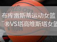 布庫雷斯蒂運(yùn)動女籃VS塔高維斯塔女籃