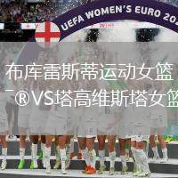 布庫雷斯蒂運(yùn)動女籃VS塔高維斯塔女籃