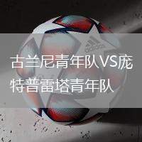 古蘭尼青年隊VS龐特普雷塔青年隊