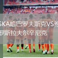 SKA哈巴羅夫斯克VS雅羅斯拉夫爾辛尼克
