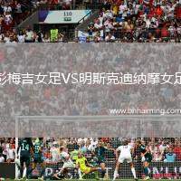 彭梅吉女足VS明斯克迪納摩女足
