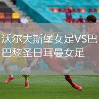 沃爾夫斯堡女足VS巴黎圣日耳曼女足