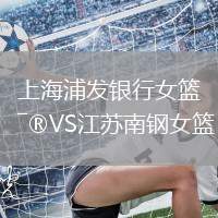 上海浦發(fā)銀行女籃VS江蘇南鋼女籃