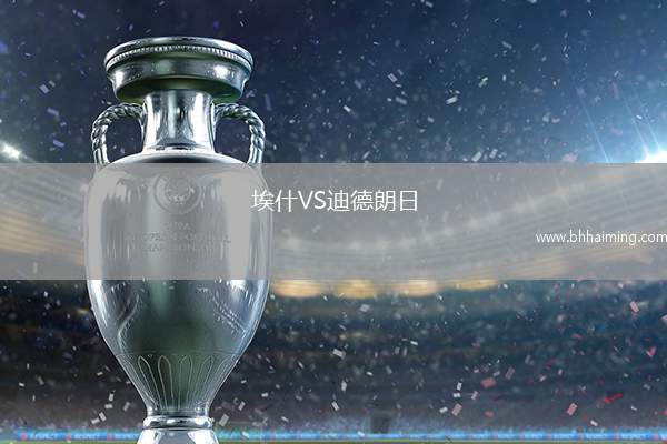 埃什VS迪德朗日