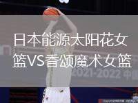 日本能源太陽花女籃VS香頌?zāi)g(shù)女籃