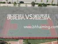 衡陽隊(duì)VS湘西隊(duì)