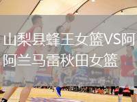 山梨縣蜂王女籃VS阿蘭馬雷秋田女籃